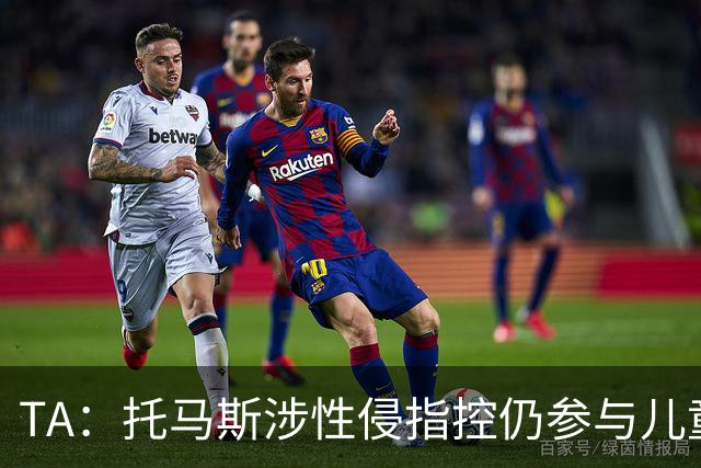 TA：托马斯涉性侵指控仍参与儿童足球活动，儿童保护问题引发质疑